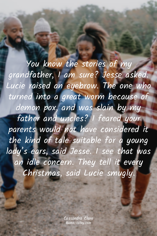 You know the stories of my grandfather, I am sure? Jesse asked. Lucie raised an...