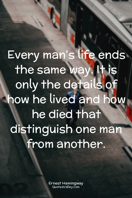 Every man's life ends the same way. It is only the details of how he lived and h...