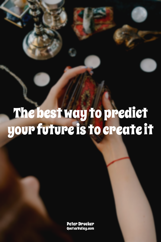 The best way to predict your future is to create it