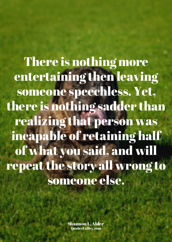There is nothing more entertaining then leaving someone speechless. Yet, there i...