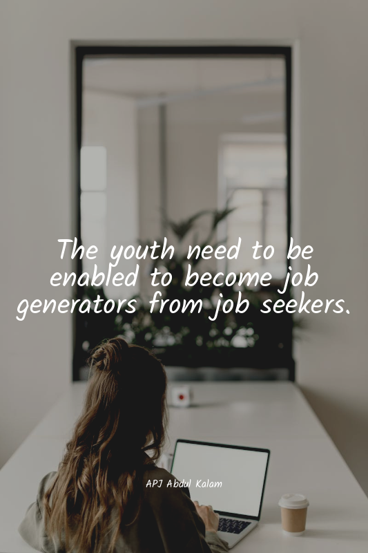 The youth need to be enabled to become job generators from job seekers.