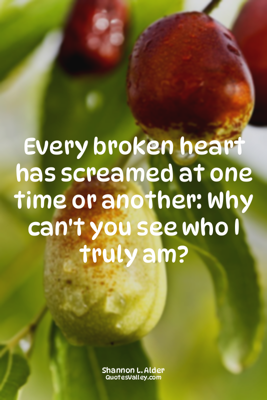 Every broken heart has screamed at one time or another: Why can't you see who I...