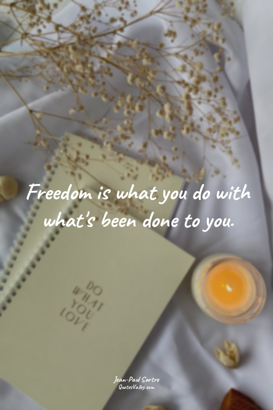 Freedom is what you do with what's been done to you.