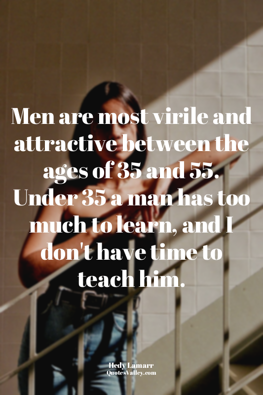 Men are most virile and attractive between the ages of 35 and 55. Under 35 a man...