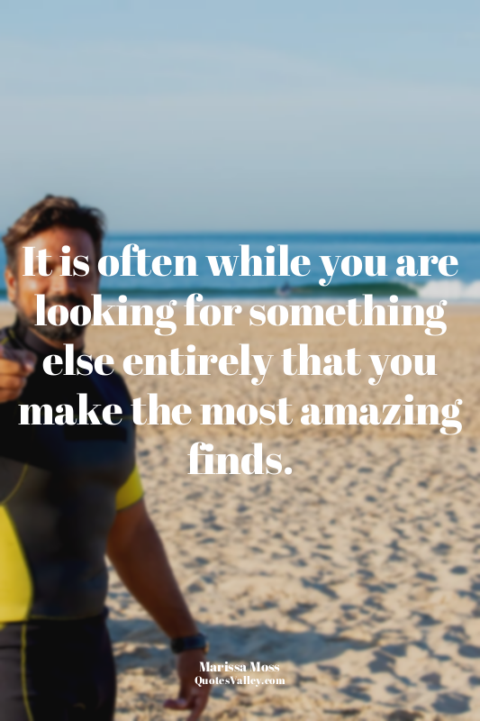 It is often while you are looking for something else entirely that you make the...