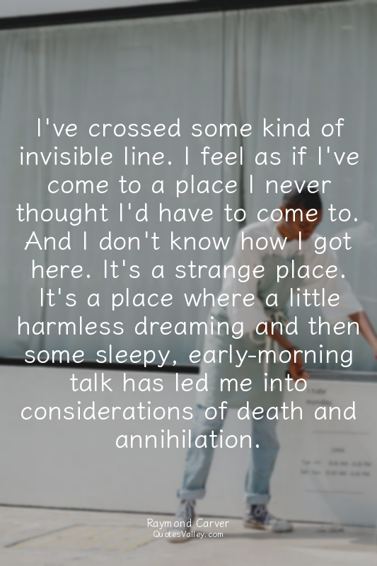 I've crossed some kind of invisible line. I feel as if I've come to a place I ne...