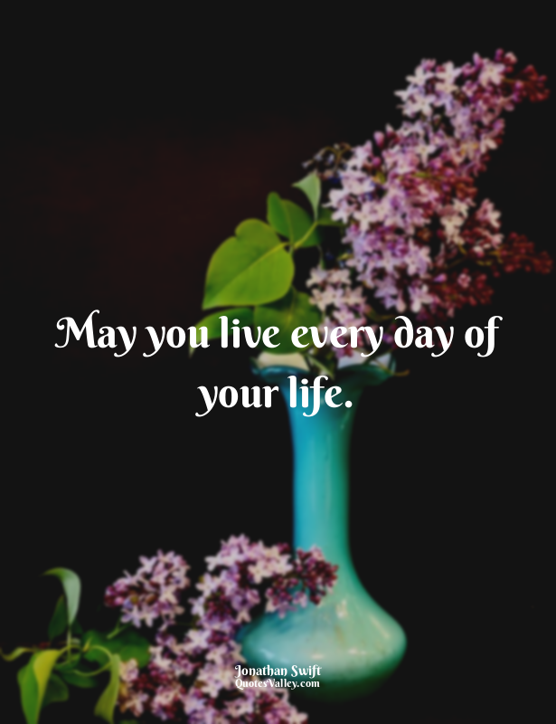May you live every day of your life.