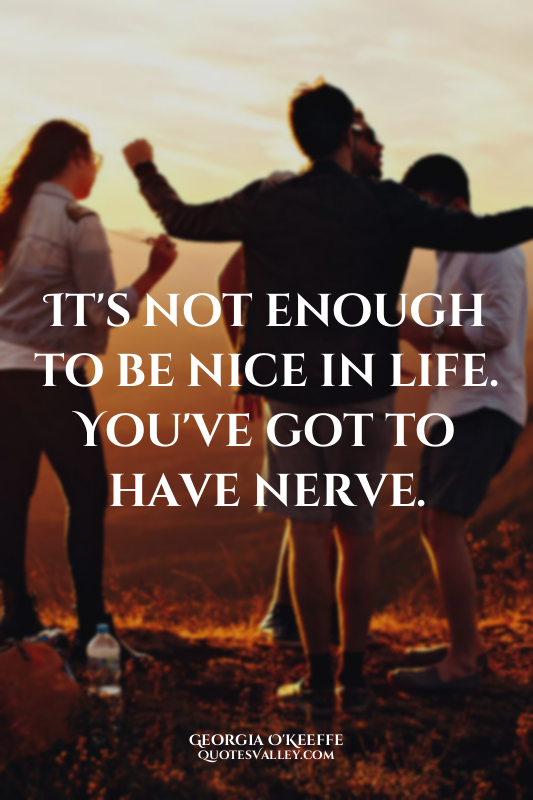 It's not enough to be nice in life. You've got to have nerve.
