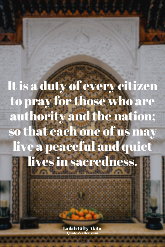 It is a duty of every citizen to pray for those who are authority and the nation...