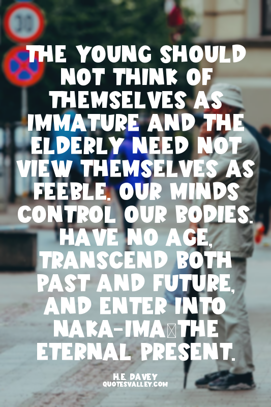 The young should not think of themselves as immature and the elderly need not vi...
