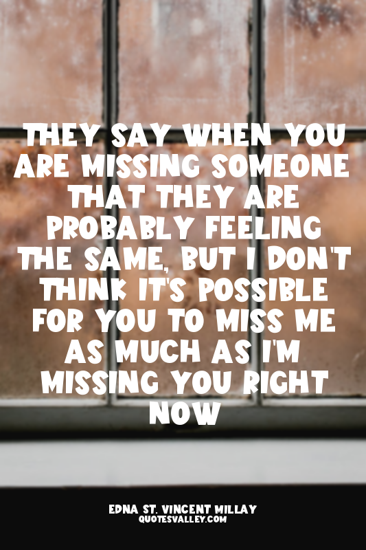 They say when you are missing someone that they are probably feeling the same, b...