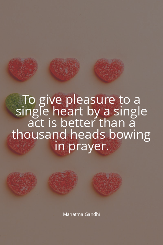 To give pleasure to a single heart by a single act is better than a thousand hea...