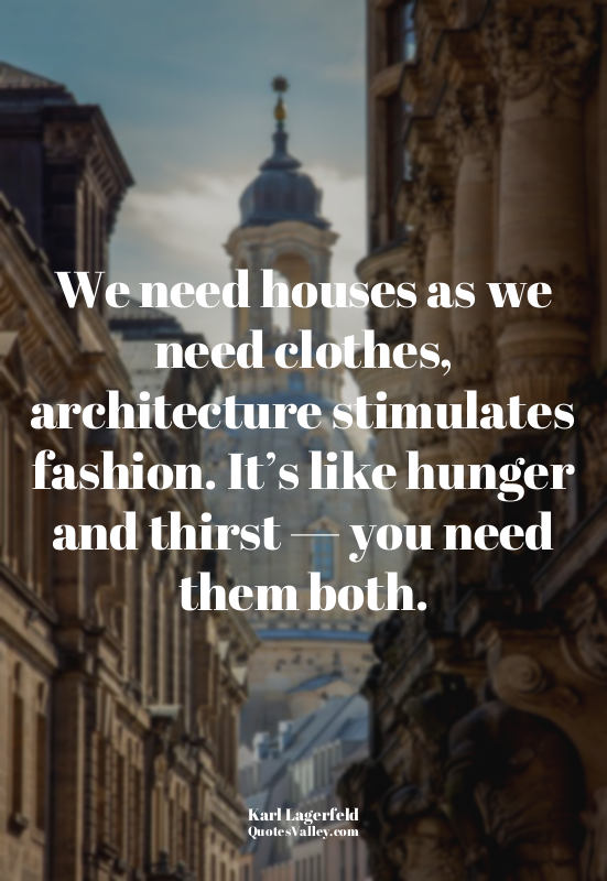 We need houses as we need clothes, architecture stimulates fashion. It’s like hu...