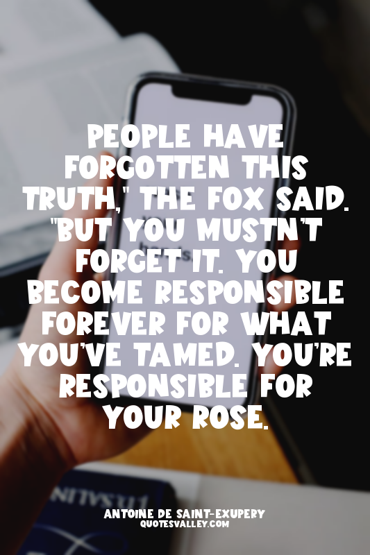People have forgotten this truth," the fox said. "But you mustn’t forget it. You...