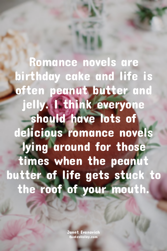 Romance novels are birthday cake and life is often peanut butter and jelly. I th...