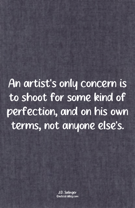 An artist's only concern is to shoot for some kind of perfection, and on his own...