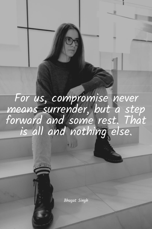 For us, compromise never means surrender, but a step forward and some rest. That...