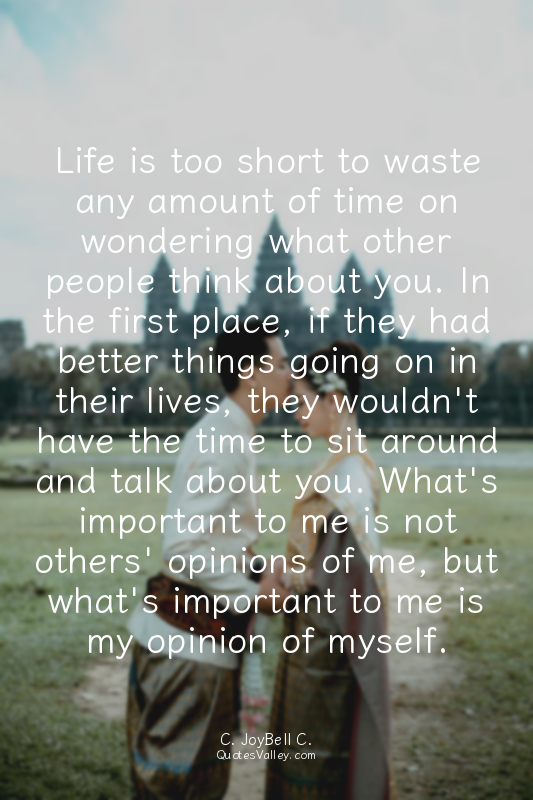 Life is too short to waste any amount of time on wondering what other people thi...