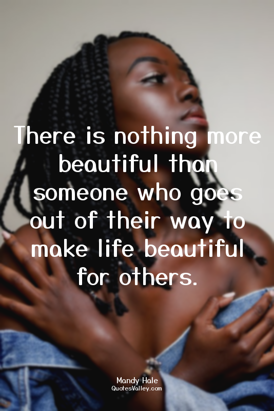 There is nothing more beautiful than someone who goes out of their way to make l...