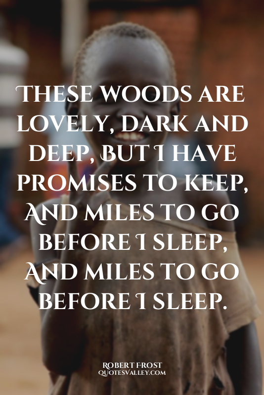 These woods are lovely, dark and deep, But I have promises to keep, And miles to...