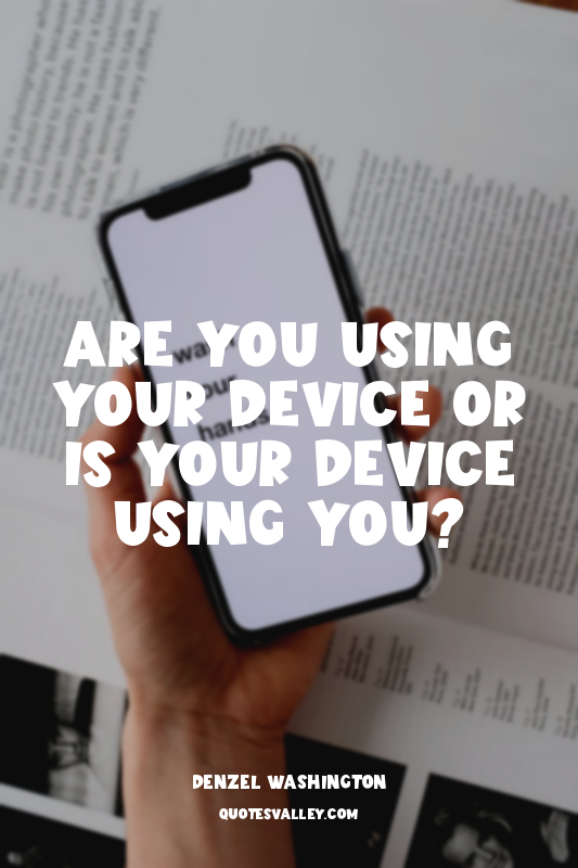 Are you using your device or is your device using you?