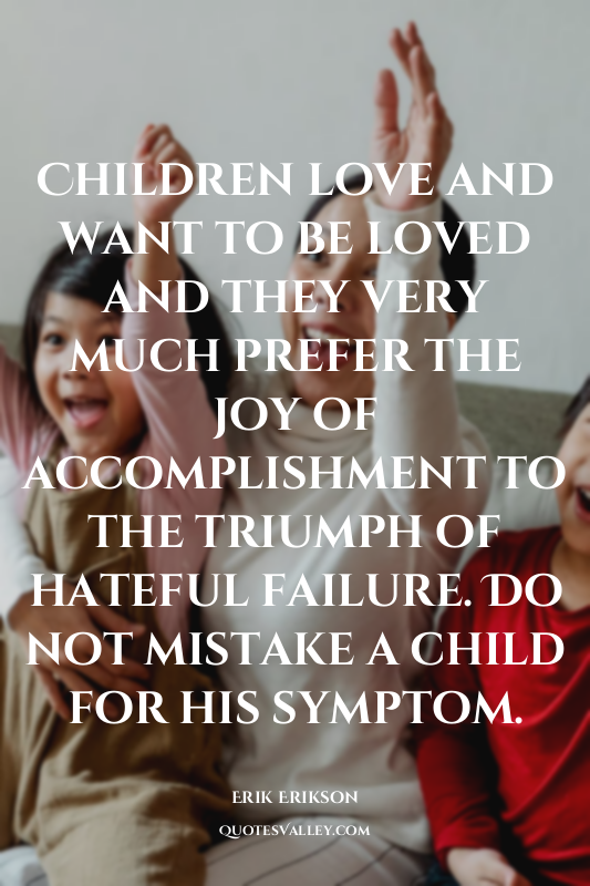 Children love and want to be loved and they very much prefer the joy of accompli...