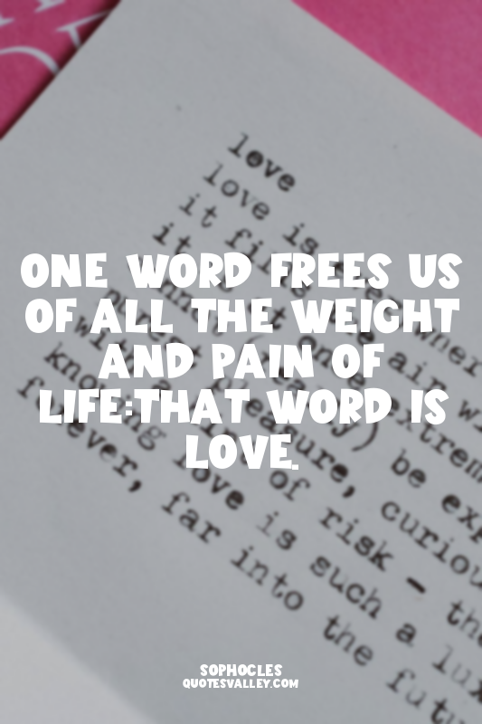 One word Frees us of all the weight and pain of life:That word is love.