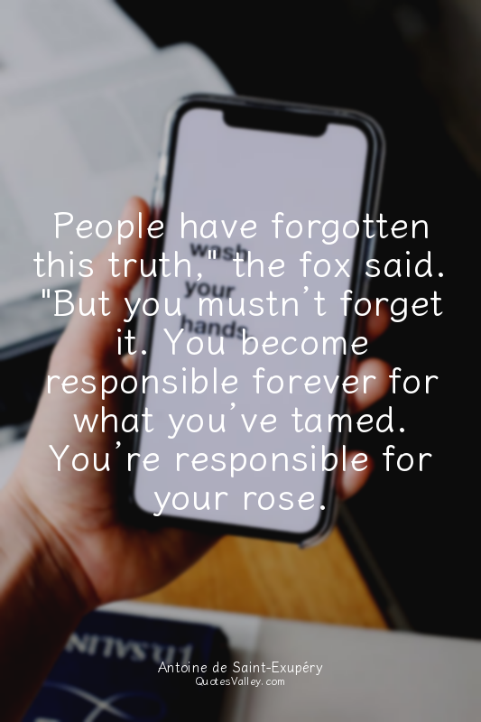 People have forgotten this truth," the fox said. "But you mustn’t forget it. You...