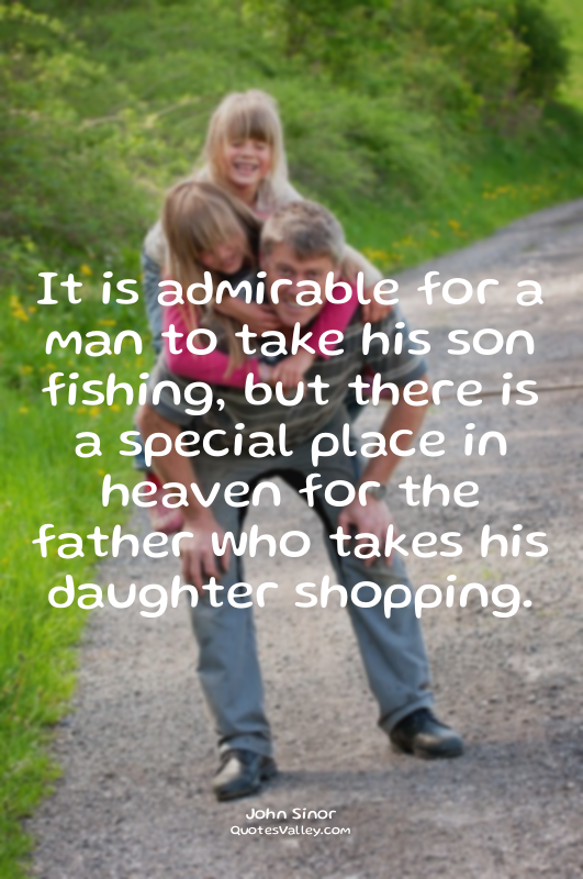 It is admirable for a man to take his son fishing, but there is a special place...