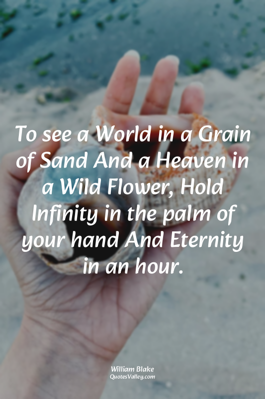 To see a World in a Grain of Sand And a Heaven in a Wild Flower, Hold Infinity i...
