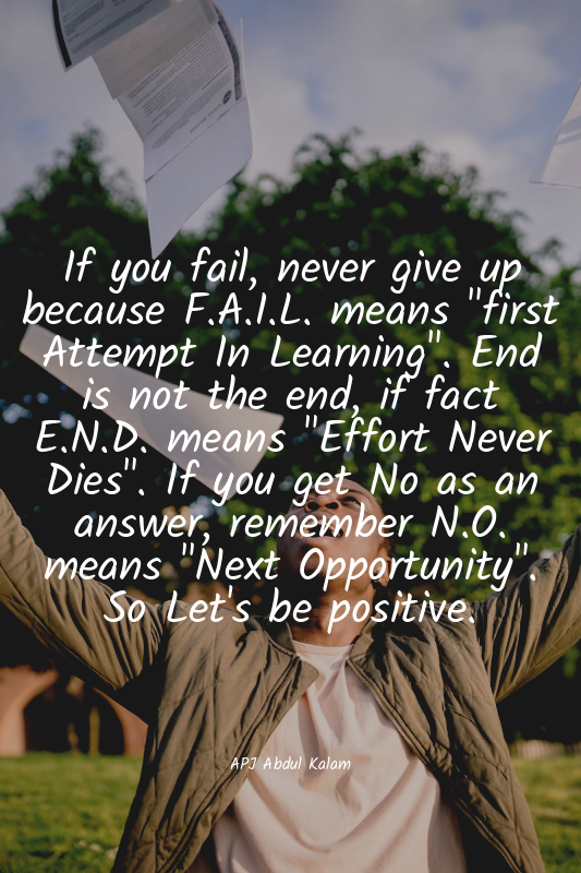 If you fail, never give up because F.A.I.L. means "first Attempt In Learning". E...