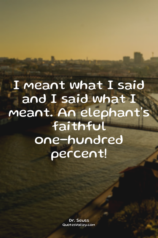 I meant what I said and I said what I meant. An elephant's faithful one-hundred...