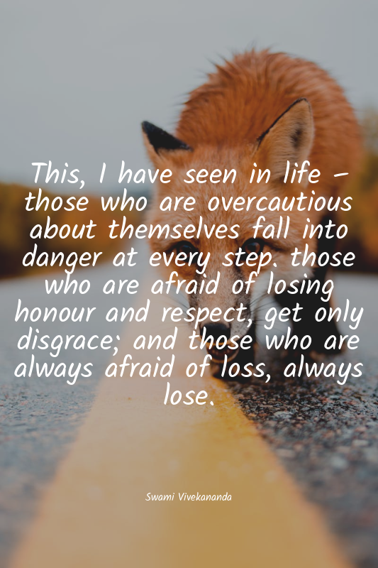 This, I have seen in life – those who are overcautious about themselves fall int...