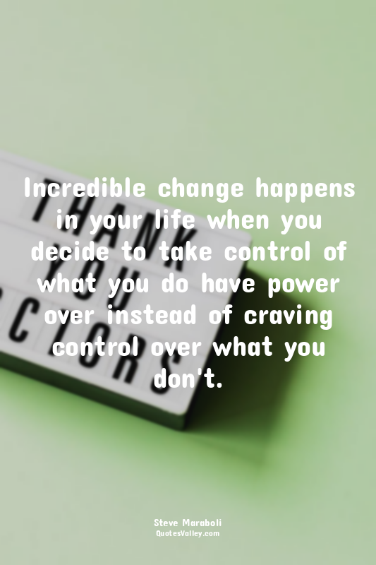 Incredible change happens in your life when you decide to take control of what y...