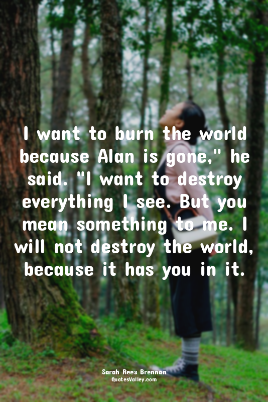 I want to burn the world because Alan is gone," he said. "I want to destroy ever...
