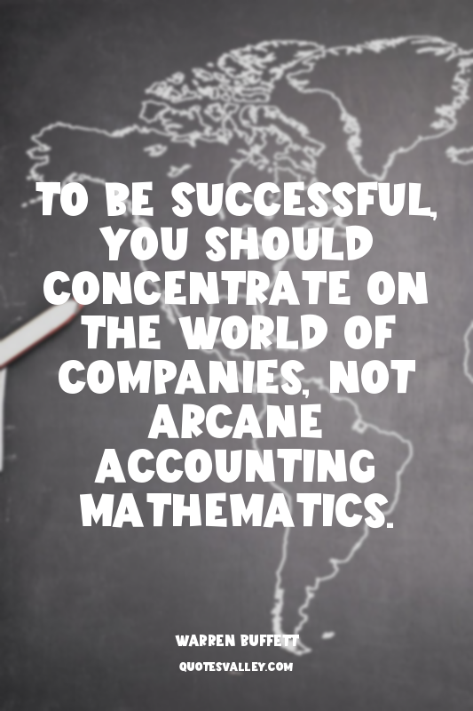 To be successful, you should concentrate on the world of companies, not arcane a...