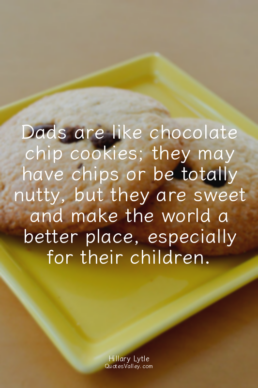 Dads are like chocolate chip cookies; they may have chips or be totally nutty, b...