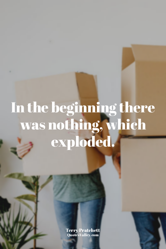 In the beginning there was nothing, which exploded.