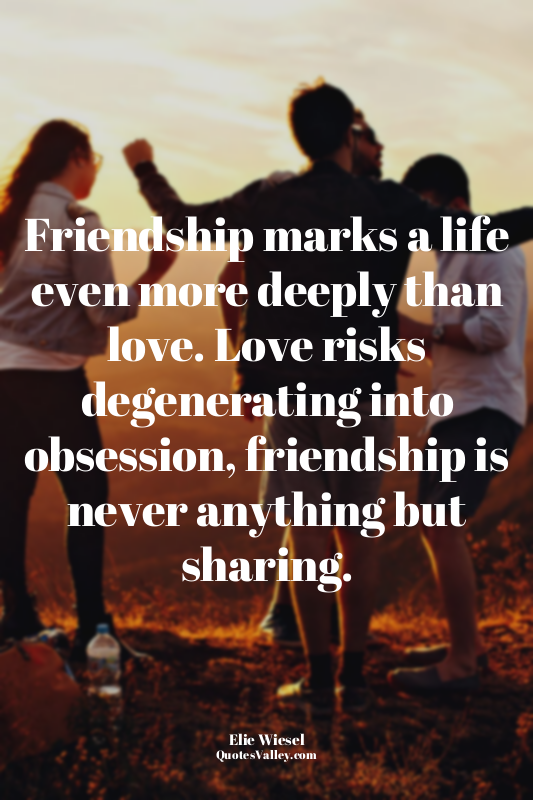 Friendship marks a life even more deeply than love. Love risks degenerating into...