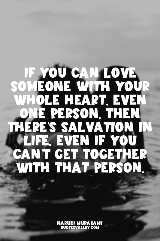 If you can love someone with your whole heart, even one person, then there's sal...