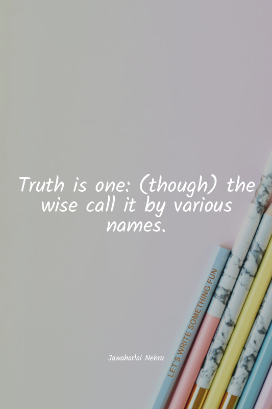 Truth is one: (though) the wise call it by various names.