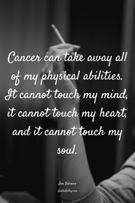 Cancer can take away all of my physical abilities. It cannot touch my mind, it c...