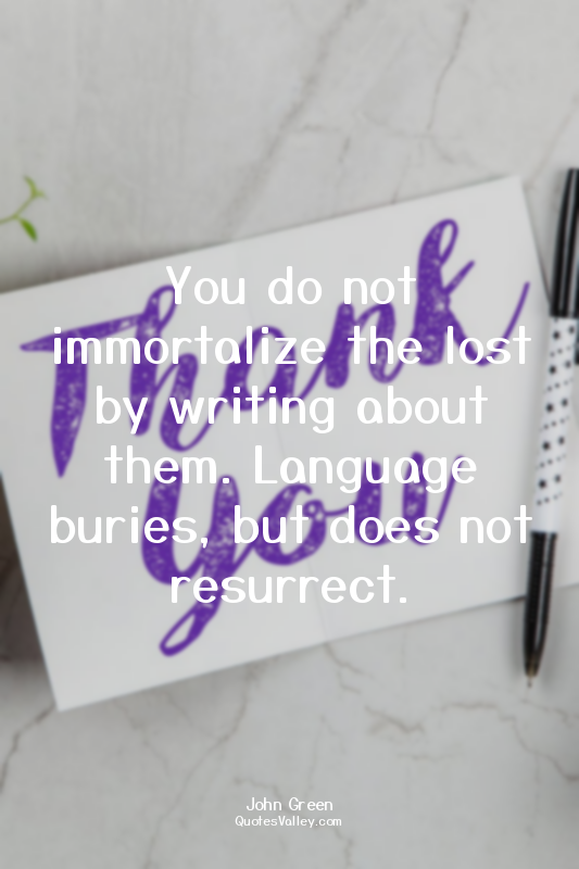 You do not immortalize the lost by writing about them. Language buries, but does...
