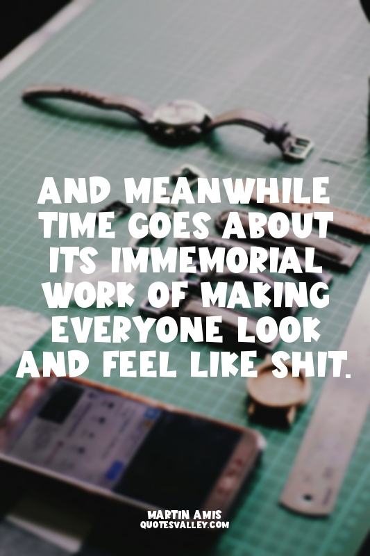 And meanwhile time goes about its immemorial work of making everyone look and fe...
