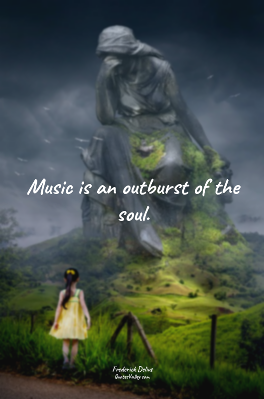 Music is an outburst of the soul.