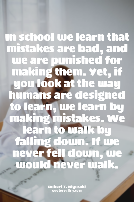 In school we learn that mistakes are bad, and we are punished for making them. Y...