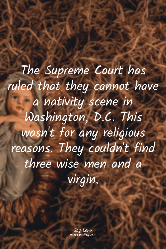 The Supreme Court has ruled that they cannot have a nativity scene in Washington...