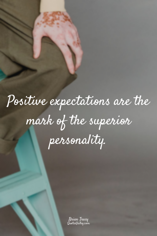 Positive expectations are the mark of the superior personality.