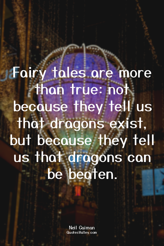 Fairy tales are more than true: not because they tell us that dragons exist, but...