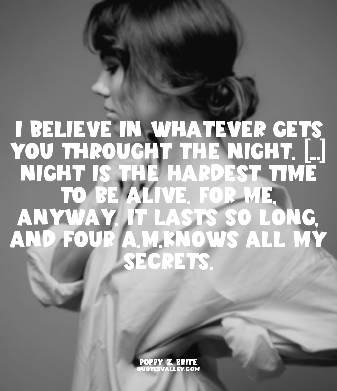 I believe in whatever gets you throught the night. [...] Night is the hardest ti...